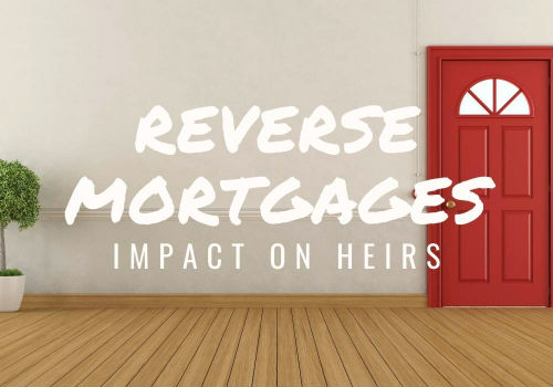 Reverse Mortgages – Impact on Heirs in Airdrie & Cochrane, Alberta